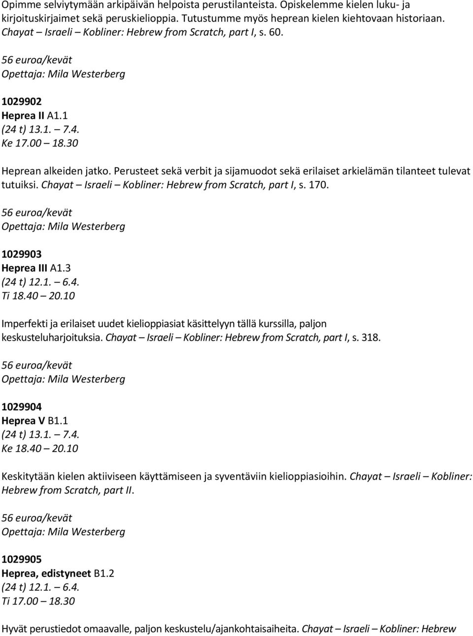 Perusteet sekä verbit ja sijamuodot sekä erilaiset arkielämän tilanteet tulevat tutuiksi. Chayat Israeli Kobliner: Hebrew from Scratch, part I, s. 170. Opettaja: Mila Westerberg 1029903 Heprea III A1.