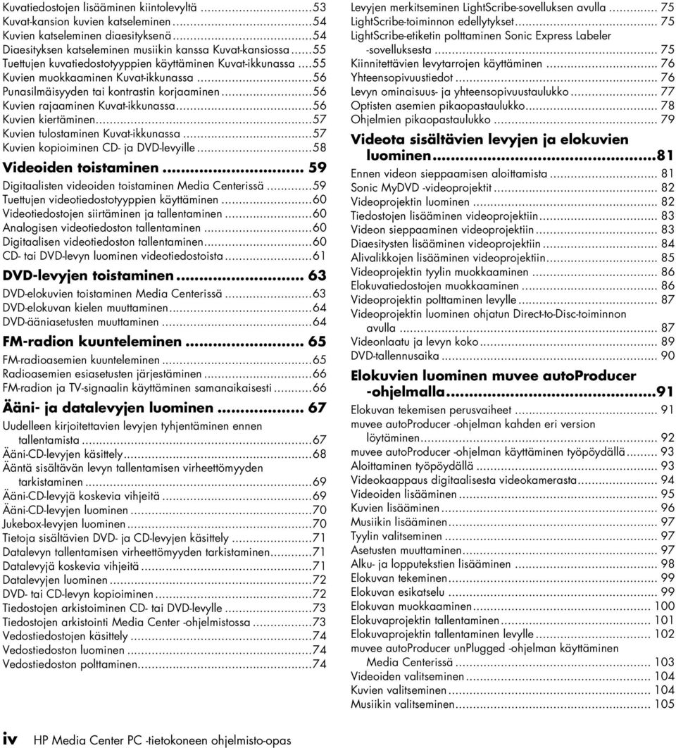 ..57 Kuvie tulostamie Kuvat-ikkuassa...57 Kuvie kopioimie CD- ja DVD-levyille...58 Videoide toistamie... 59 Digitaaliste videoide toistamie Media Ceterissä...59 Tuettuje videotiedostotyyppie käyttämie.