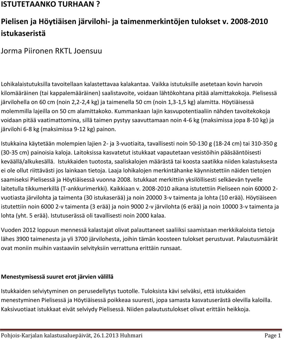 Pielisessä järvilohella on 60 cm (noin 2,2-2,4 kg) ja taimenella 50 cm (noin 1,3-1,5 kg) alamitta. Höytiäisessä molemmilla lajeilla on 50 cm alamittakoko.