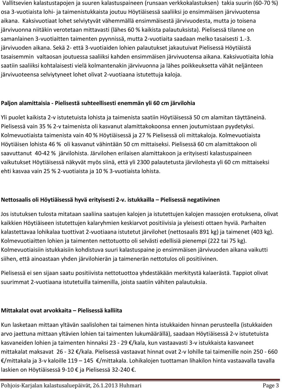 Pielisessä tilanne on samanlainen 3-vuotiaitten taimenten pyynnissä, mutta 2-vuotiaita saadaan melko tasaisesti 1.-3. järvivuoden aikana.