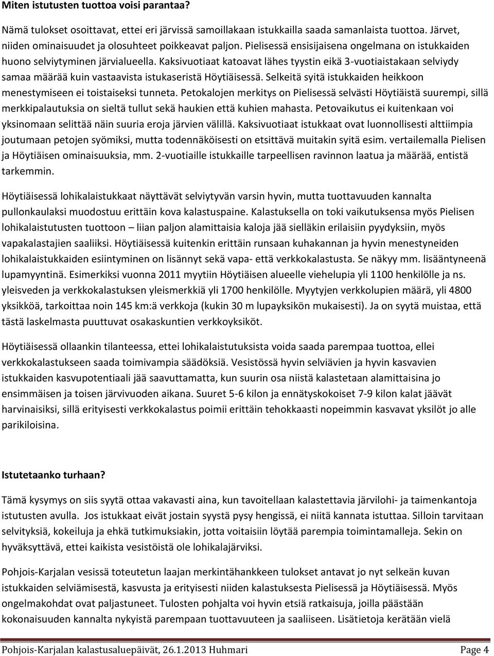 Kaksivuotiaat katoavat lähes tyystin eikä 3-vuotiaistakaan selviydy samaa määrää kuin vastaavista istukaseristä Höytiäisessä. Selkeitä syitä istukkaiden heikkoon menestymiseen ei toistaiseksi tunneta.