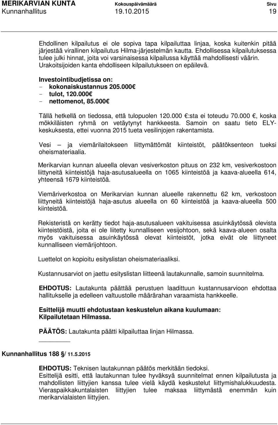 Investointibudjetissa on: - kokonaiskustannus 205.000 - tulot, 120.000 - nettomenot, 85.000 Tällä hetkellä on tiedossa, että tulopuolen 120.000 :sta ei toteudu 70.