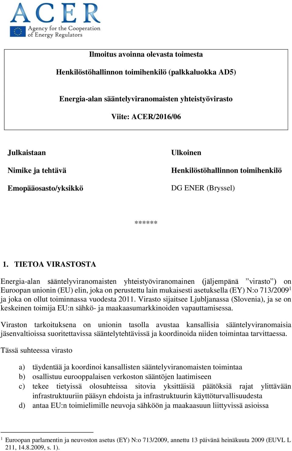 TIETOA VIRASTOSTA Energia-alan sääntelyviranomaisten yhteistyöviranomainen (jäljempänä virasto ) on Euroopan unionin (EU) elin, joka on perustettu lain mukaisesti asetuksella (EY) N:o 713/2009 1 ja