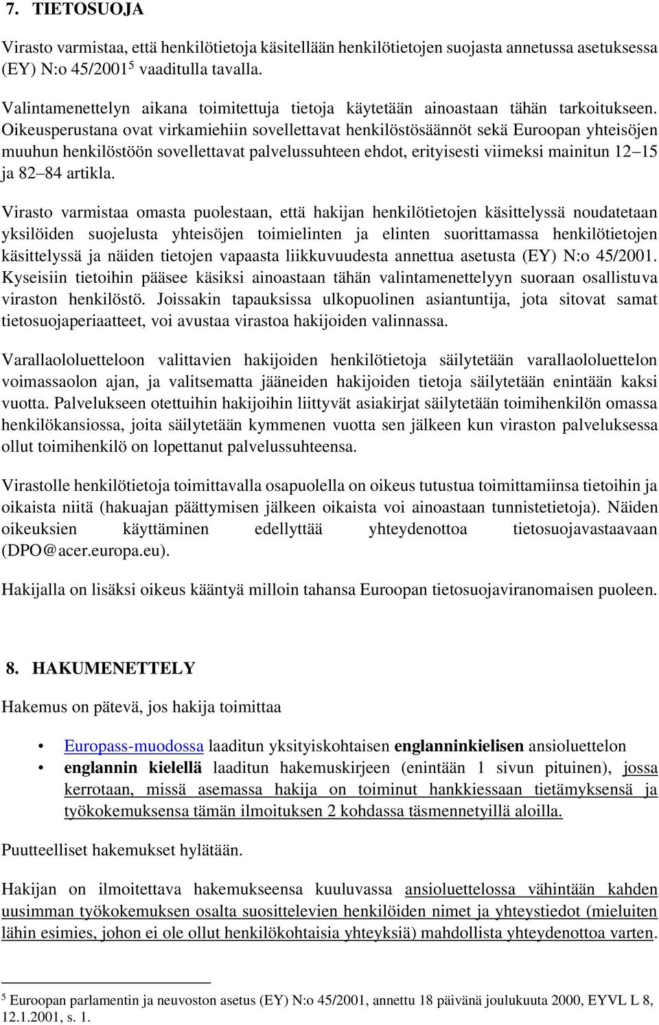 Oikeusperustana ovat virkamiehiin sovellettavat henkilöstösäännöt sekä Euroopan yhteisöjen muuhun henkilöstöön sovellettavat palvelussuhteen ehdot, erityisesti viimeksi mainitun 12 15 ja 82 84