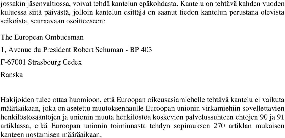 Ombudsman 1, Avenue du President Robert Schuman - BP 403 F-67001 Strasbourg Cedex Ranska Hakijoiden tulee ottaa huomioon, että Euroopan oikeusasiamiehelle tehtävä kantelu ei