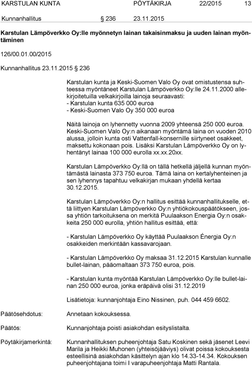 Kes ki-suo men Valo Oy:n aikanaan myöntämä laina on vuoden 2010 alus sa, jolloin kunta osti Vattenfall-konsernille siirtyneet osakkeet, mak set tu kokonaan pois.