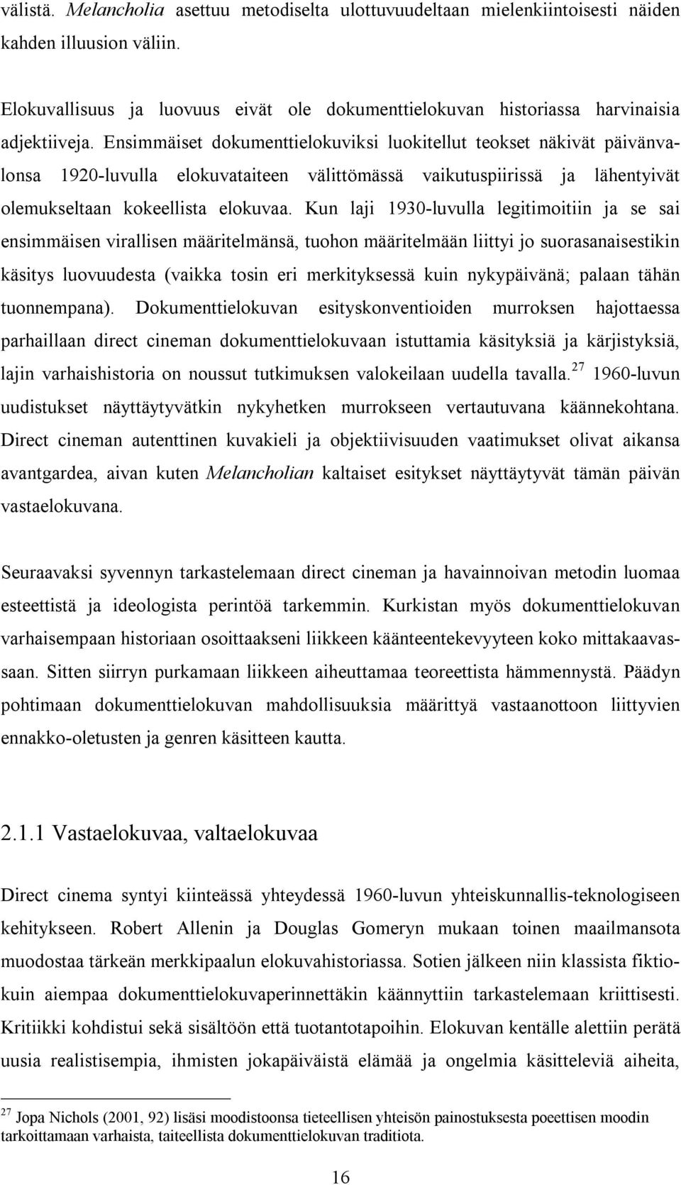 Ensimmäiset dokumenttielokuviksi luokitellut teokset näkivät päivänvalonsa 1920-luvulla elokuvataiteen välittömässä vaikutuspiirissä ja lähentyivät olemukseltaan kokeellista elokuvaa.