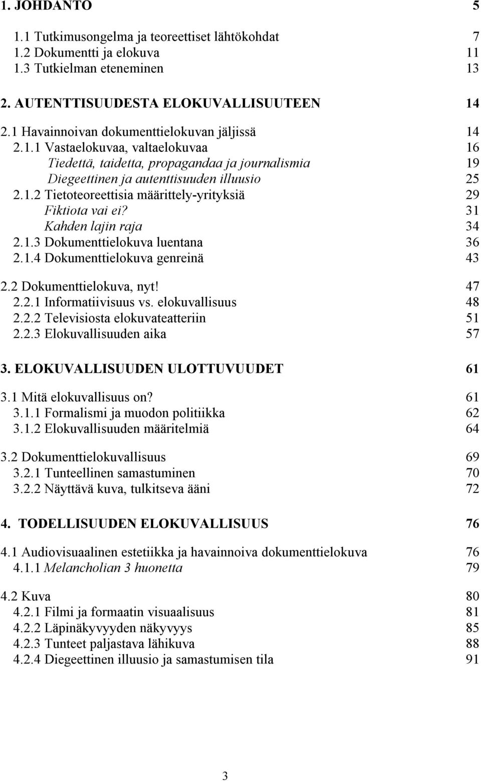 31 Kahden lajin raja 34 2.1.3 Dokumenttielokuva luentana 36 2.1.4 Dokumenttielokuva genreinä 43 2.2 Dokumenttielokuva, nyt! 47 2.2.1 Informatiivisuus vs. elokuvallisuus 48 2.2.2 Televisiosta elokuvateatteriin 51 2.