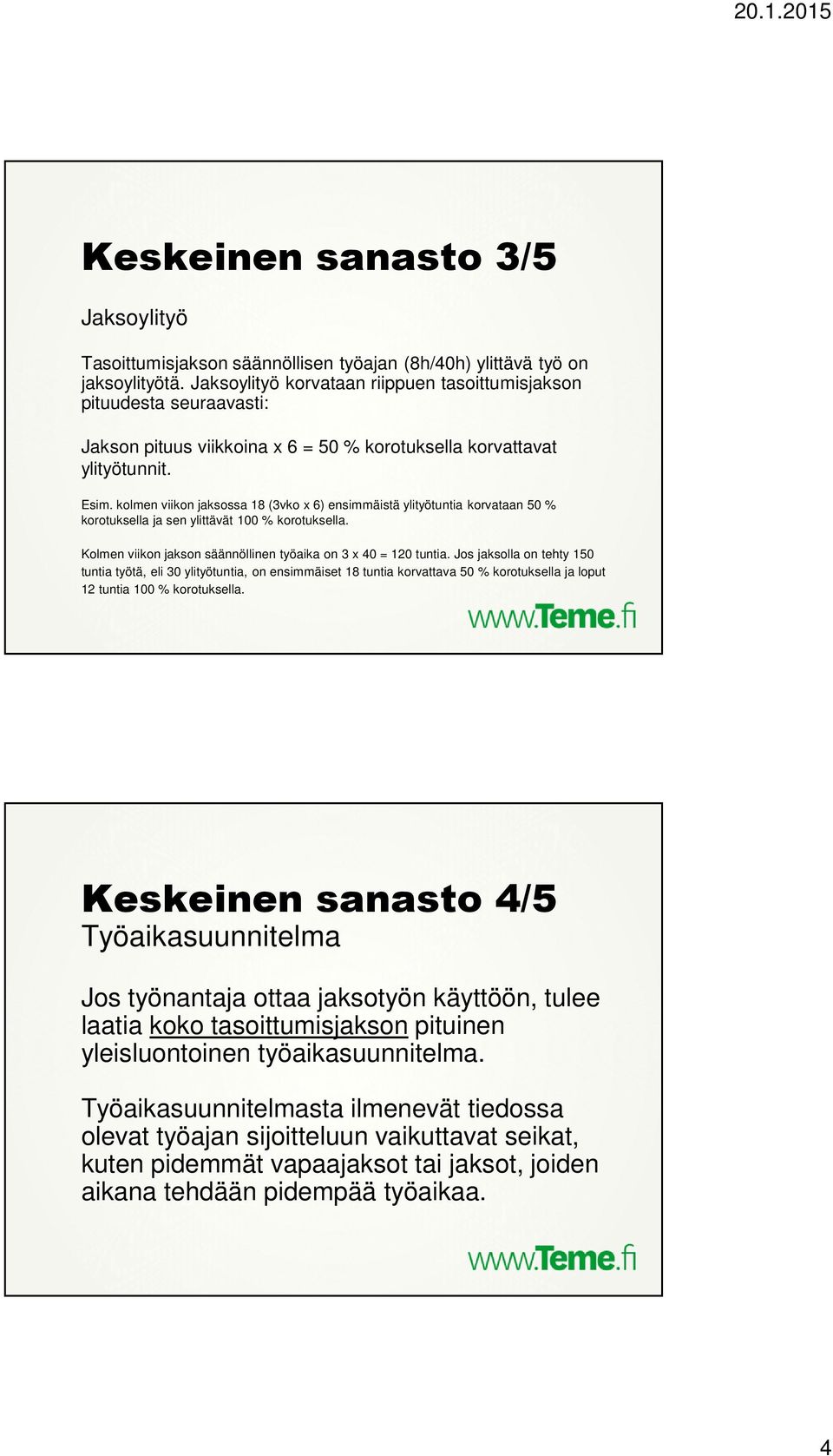 kolmen viikon jaksossa 18 (3vko x 6) ensimmäistä ylityötuntia korvataan 50 % korotuksella ja sen ylittävät 100 % korotuksella. Kolmen viikon jakson säännöllinen työaika on 3 x 40 = 120 tuntia.