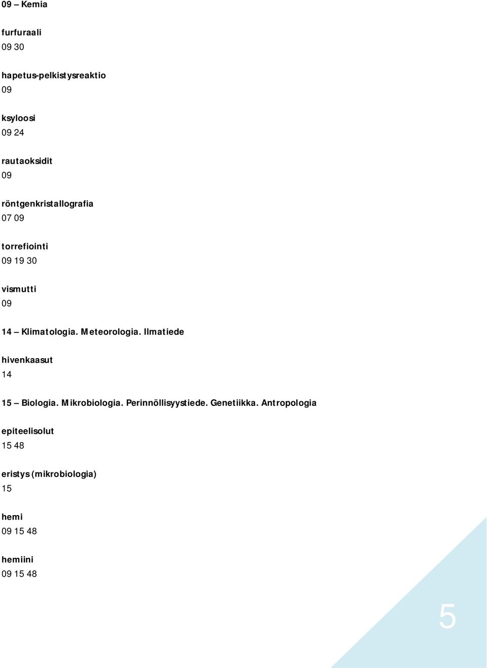 Meteorologia. Ilmatiede hivenkaasut 14 15 Biologia. Mikrobiologia. Perinnöllisyystiede.