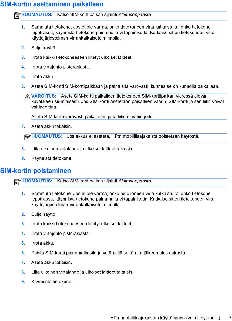 Katkaise sitten tietokoneen virta käyttöjärjestelmän virrankatkaisutoiminnolla. 2. Sulje näyttö. 3. Irrota kaikki tietokoneeseen liitetyt ulkoiset laitteet. 4. Irrota virtajohto pistorasiasta. 5.