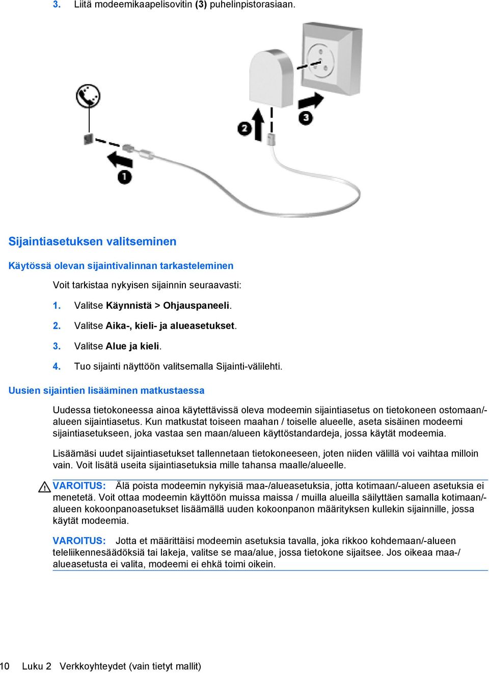 Uusien sijaintien lisääminen matkustaessa Uudessa tietokoneessa ainoa käytettävissä oleva modeemin sijaintiasetus on tietokoneen ostomaan/- alueen sijaintiasetus.