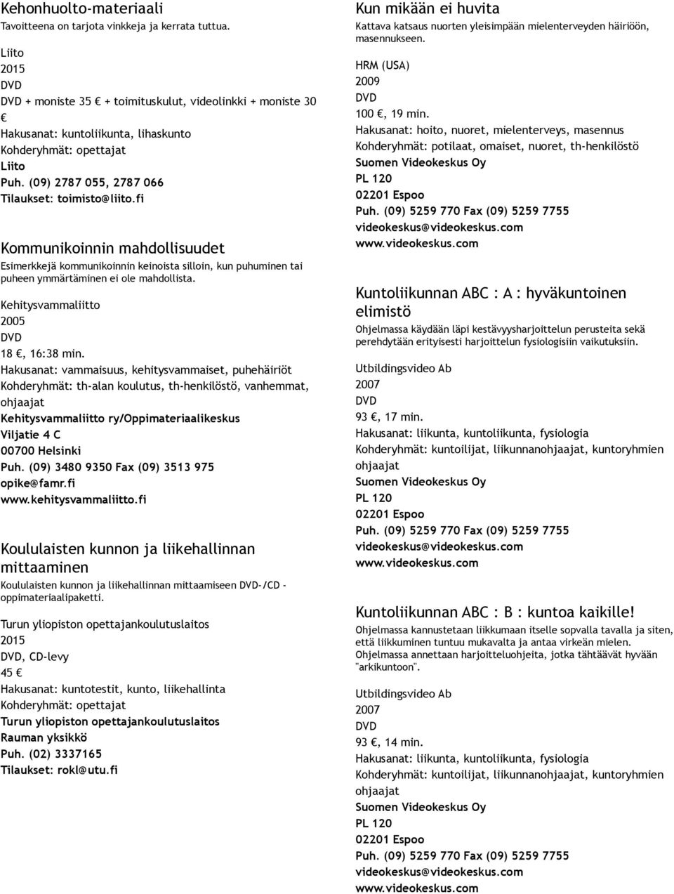 fi Kommunikoinnin mahdollisuudet Esimerkkejä kommunikoinnin keinoista silloin, kun puhuminen tai puheen ymmärtäminen ei ole mahdollista. Kehitysvammaliitto 2005 18, 16:38 min.