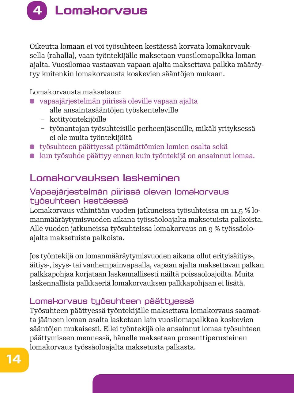 Lomakorvausta maksetaan: vapaajärjestelmän piirissä oleville vapaan ajalta alle ansaintasääntöjen työskenteleville kotityöntekijöille työnantajan työsuhteisille perheenjäsenille, mikäli yrityksessä