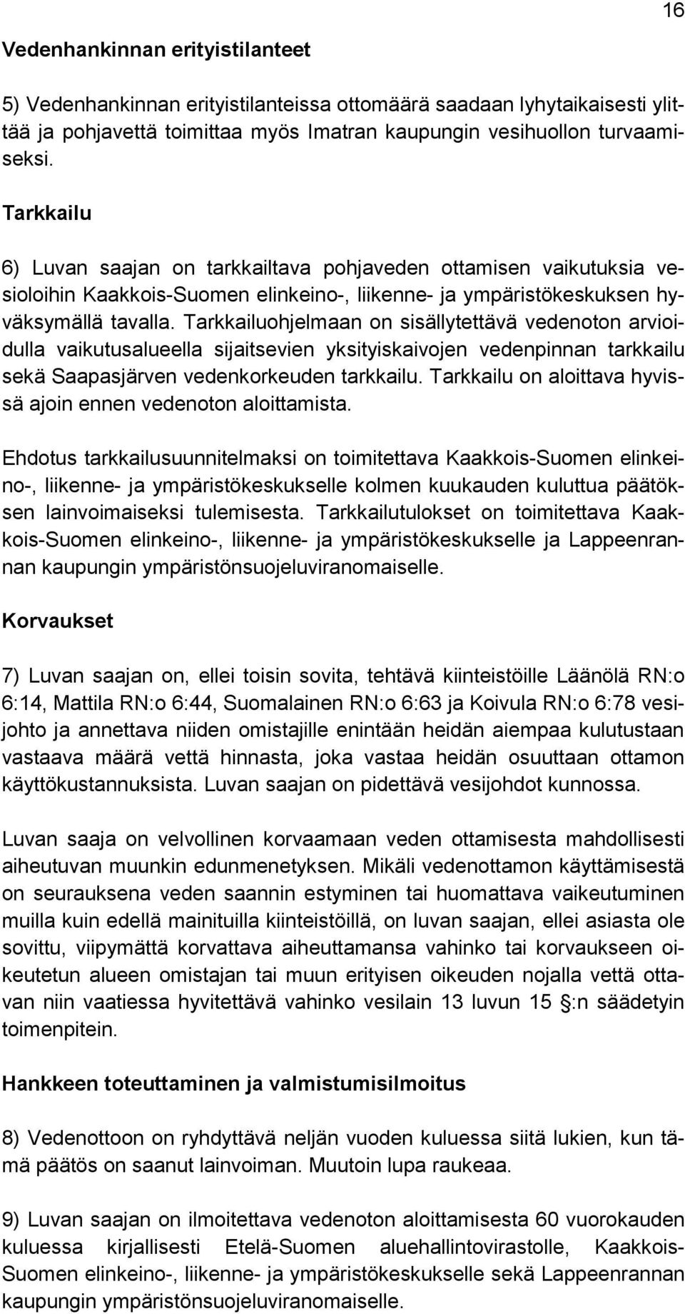 Tarkkailuohjelmaan on sisällytettävä vedenoton arvioidulla vaikutusalueella sijaitsevien yksityiskaivojen vedenpinnan tarkkailu sekä Saapasjärven vedenkorkeuden tarkkailu.