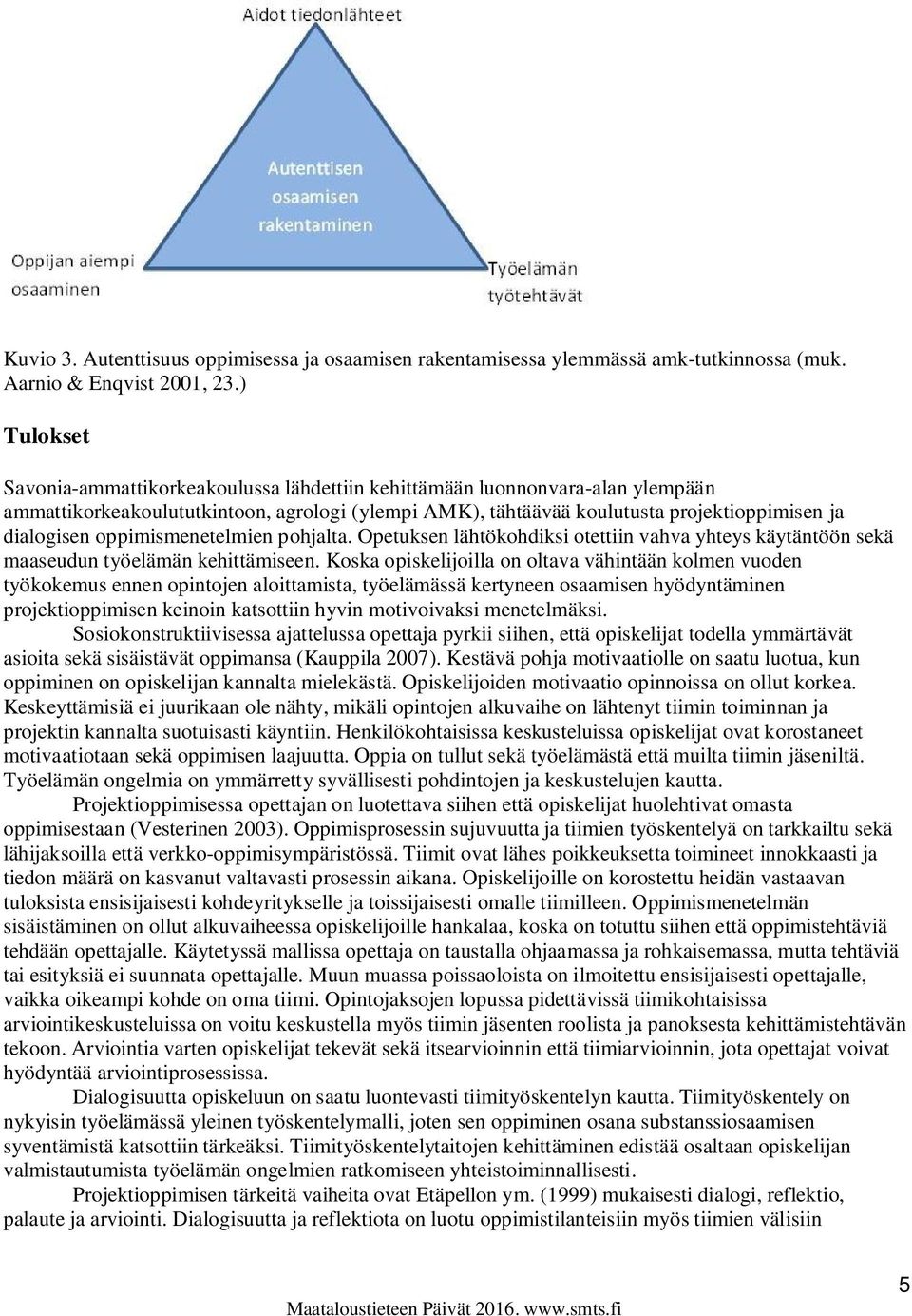 oppimismenetelmien pohjalta. Opetuksen lähtökohdiksi otettiin vahva yhteys käytäntöön sekä maaseudun työelämän kehittämiseen.