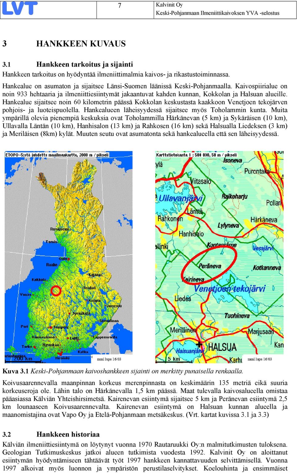 Hankealue sijaitsee noin 60 kilometrin päässä Kokkolan keskustasta kaakkoon Venetjoen tekojärven pohjois- ja luoteispuolella. Hankealueen läheisyydessä sijaitsee myös Toholammin kunta.