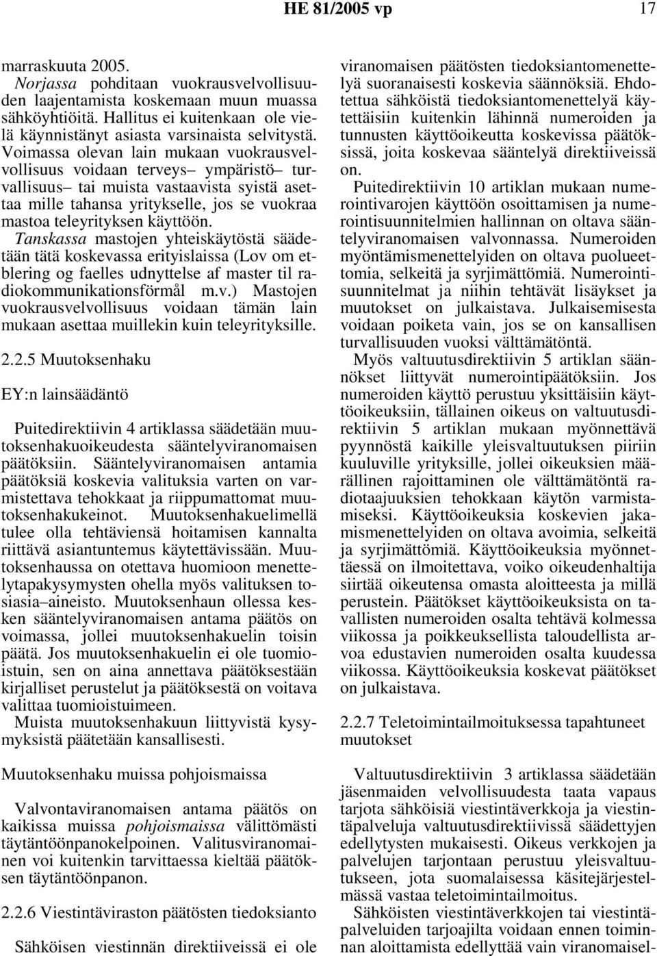 Tanskassa mastojen yhteiskäytöstä säädetään tätä koskevassa erityislaissa (Lov om etblering og faelles udnyttelse af master til radiokommunikationsförmål m.v.) Mastojen vuokrausvelvollisuus voidaan tämän lain mukaan asettaa muillekin kuin teleyrityksille.