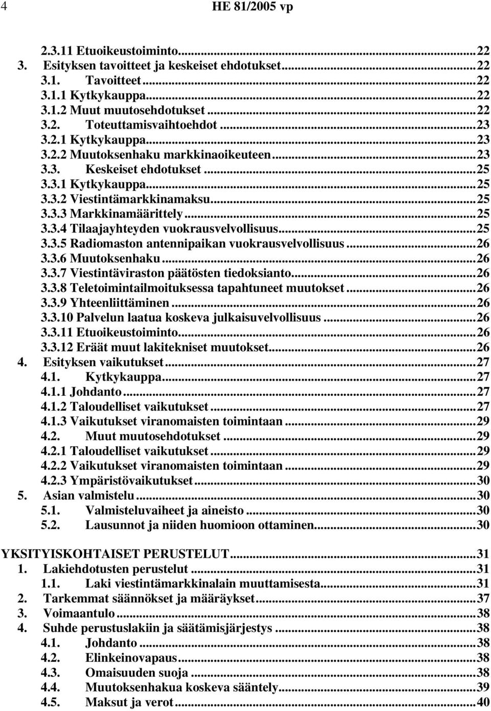 ..26 3.3.6 Muutoksenhaku...26 3.3.7 Viestintäviraston päätösten tiedoksianto...26 3.3.8 Teletoimintailmoituksessa tapahtuneet muutokset...26 3.3.9 Yhteenliittäminen...26 3.3.10 Palvelun laatua koskeva julkaisuvelvollisuus.