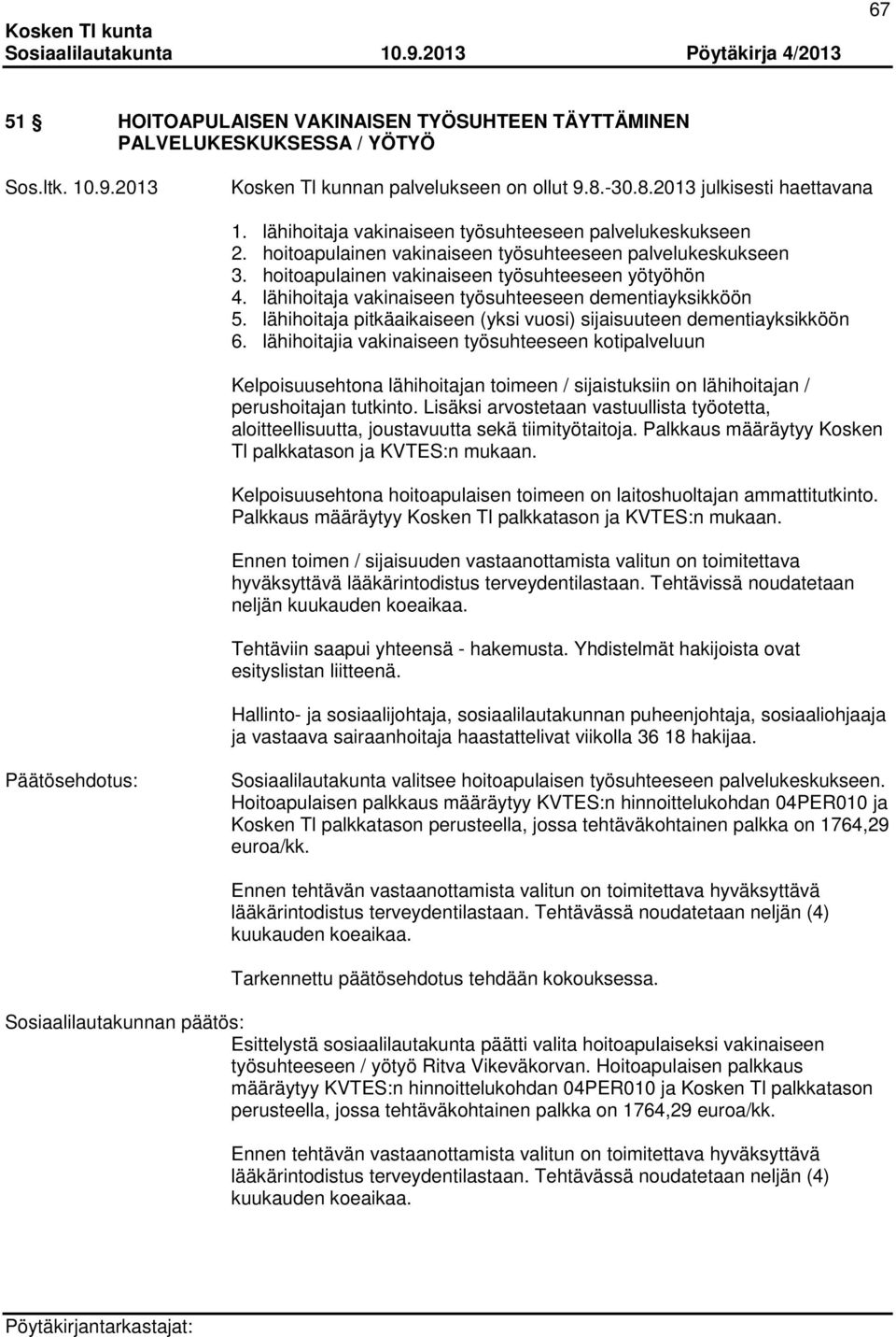 lähihoitaja vakinaiseen työsuhteeseen dementiayksikköön 5. lähihoitaja pitkäaikaiseen (yksi vuosi) sijaisuuteen dementiayksikköön 6.