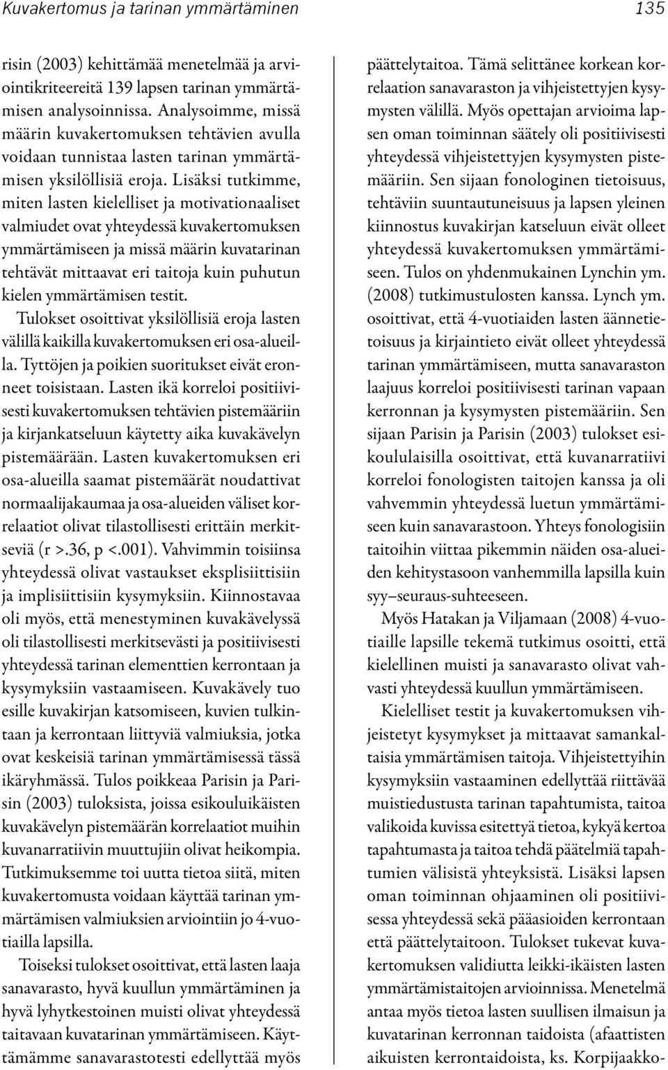 Lisäksi tutkimme, miten lasten kielelliset ja motivationaaliset valmiudet ovat yhteydessä kuvakertomuksen ymmärtämiseen ja missä määrin kuvatarinan tehtävät mittaavat eri taitoja kuin puhutun kielen