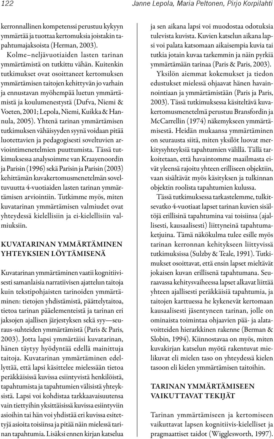 Kuitenkin tutkimukset ovat osoittaneet kertomuksen ymmärtämisen taitojen kehittyvän jo varhain ja ennustavan myöhempää luetun ymmärtämistä ja koulumenestystä (Dufva, Niemi & Voeten, 2001; Lepola,