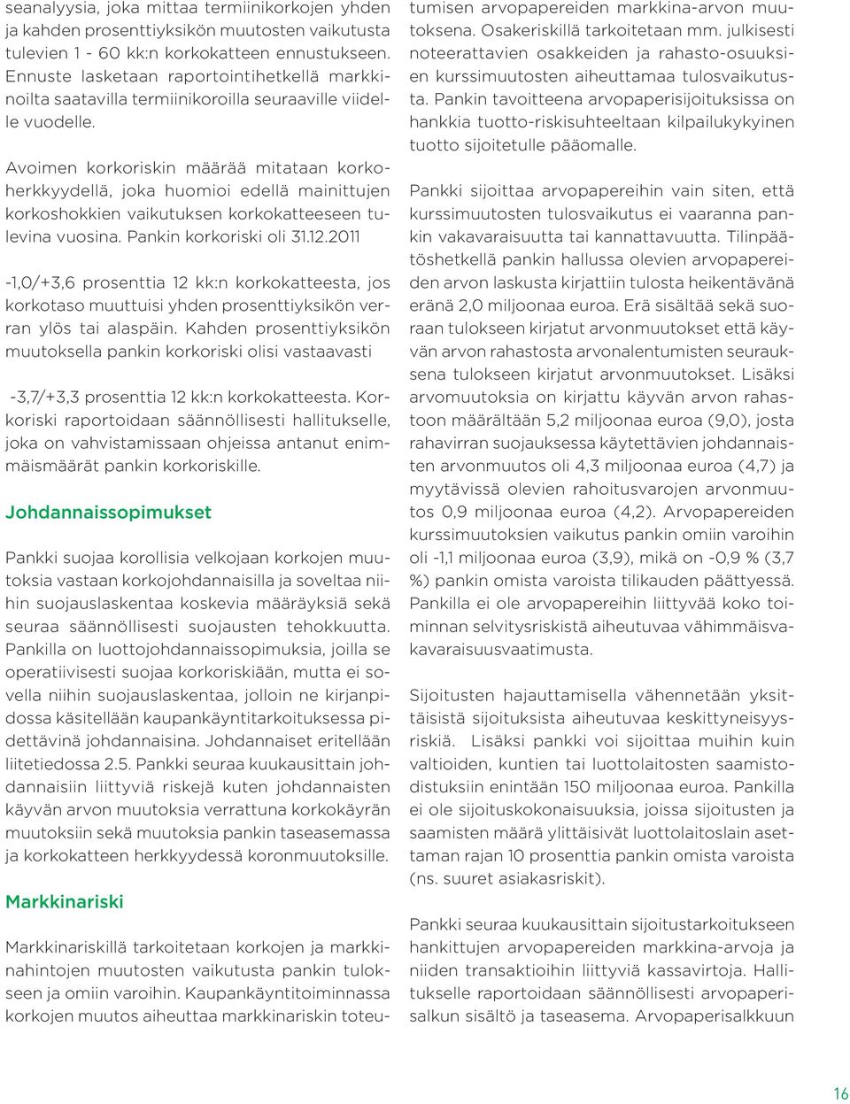 Avoimen korkoriskin määrää mitataan korkoherkkyydellä, joka huomioi edellä mainittujen korkoshokkien vaikutuksen korkokatteeseen tulevina vuosina. Pankin korkoriski oli 31.12.