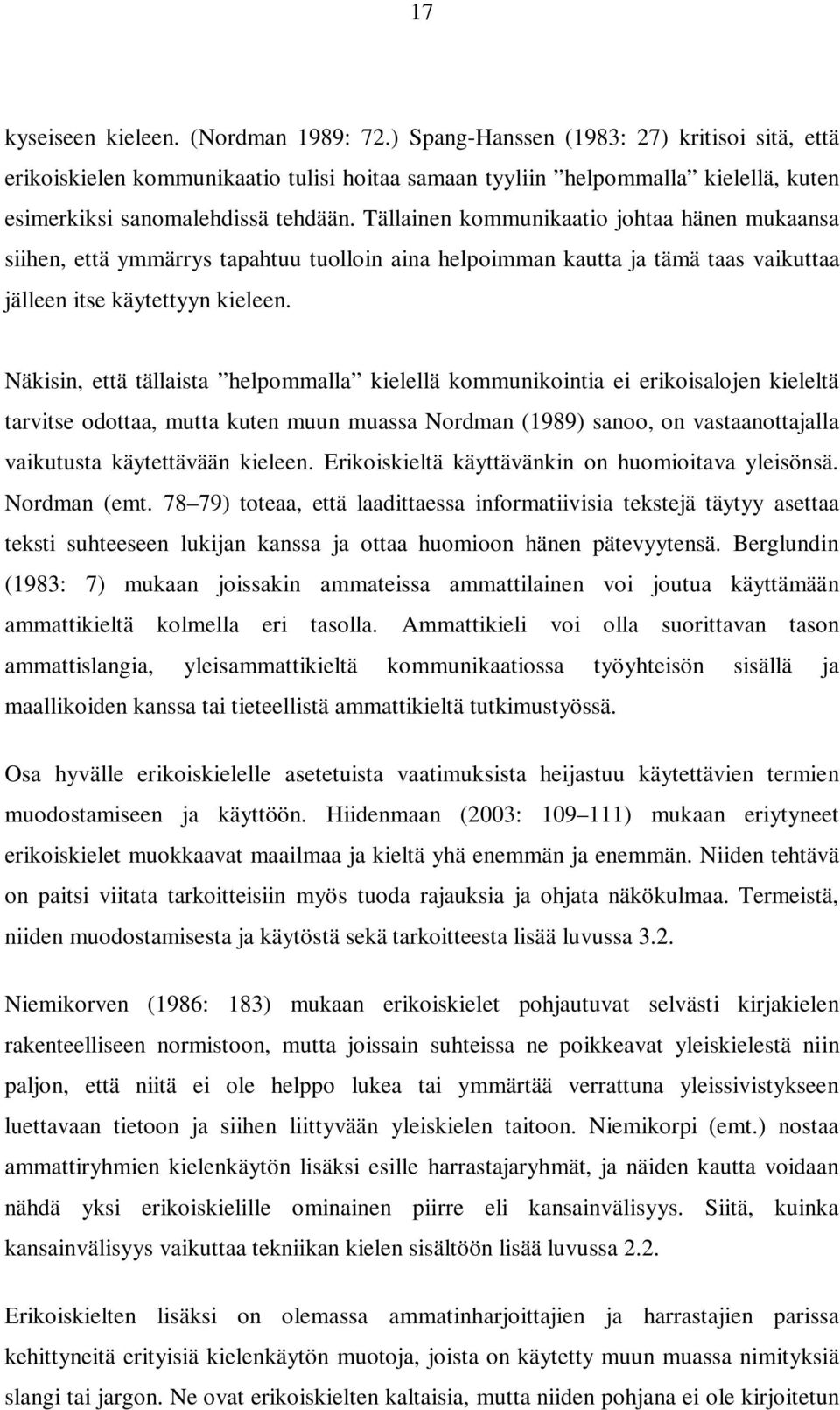 Tällainen kommunikaatio johtaa hänen mukaansa siihen, että ymmärrys tapahtuu tuolloin aina helpoimman kautta ja tämä taas vaikuttaa jälleen itse käytettyyn kieleen.