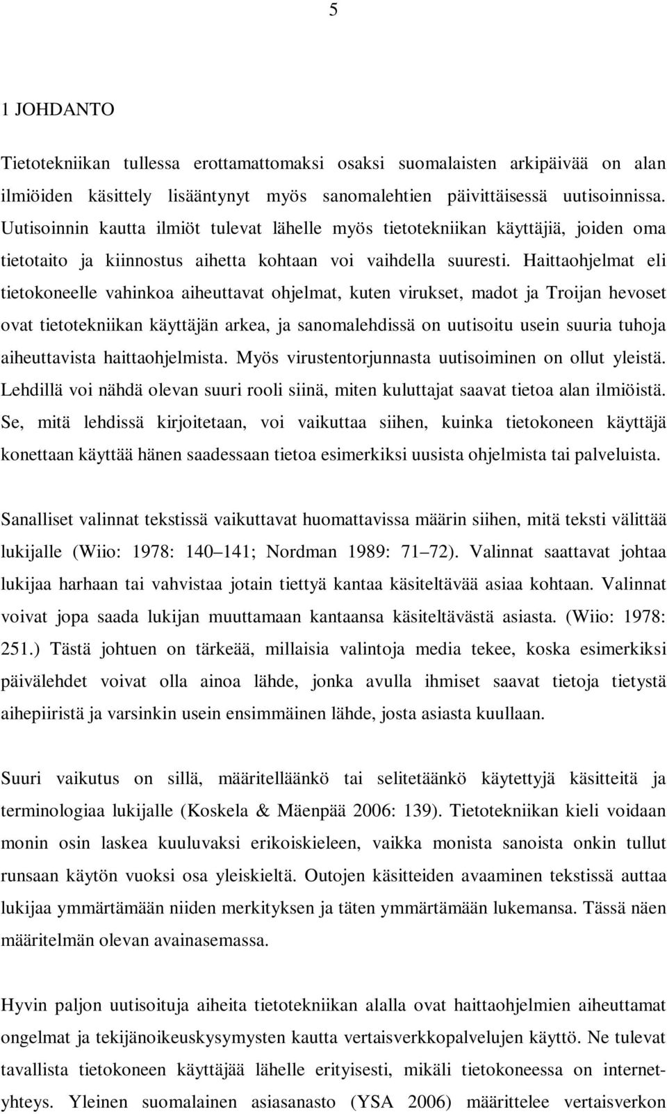 Haittaohjelmat eli tietokoneelle vahinkoa aiheuttavat ohjelmat, kuten virukset, madot ja Troijan hevoset ovat tietotekniikan käyttäjän arkea, ja sanomalehdissä on uutisoitu usein suuria tuhoja