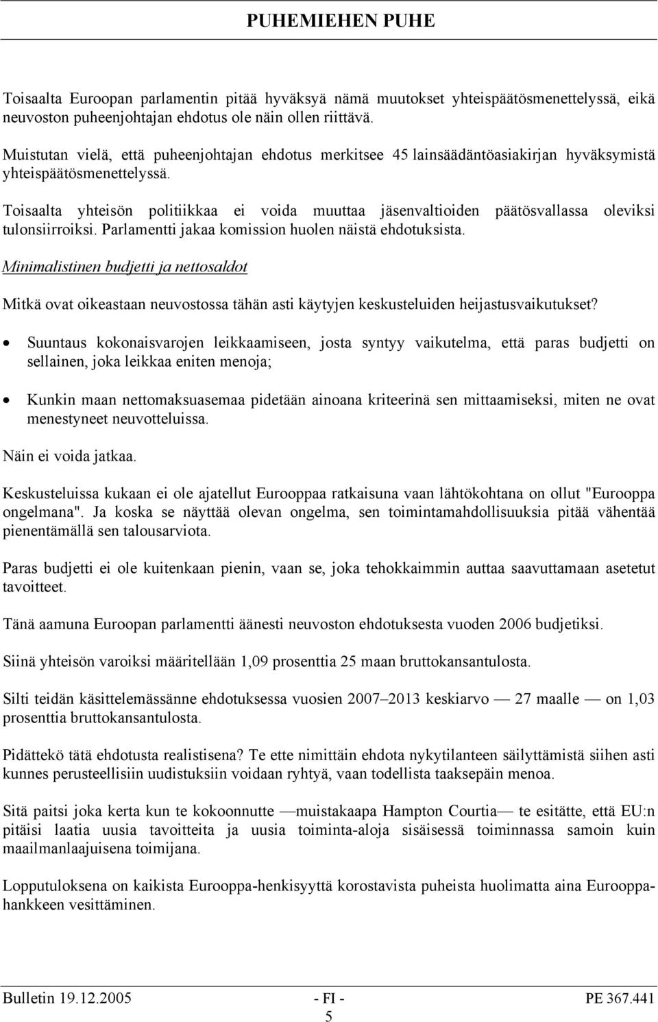 Toisaalta yhteisön politiikkaa ei voida muuttaa jäsenvaltioiden päätösvallassa oleviksi tulonsiirroiksi. Parlamentti jakaa komission huolen näistä ehdotuksista.