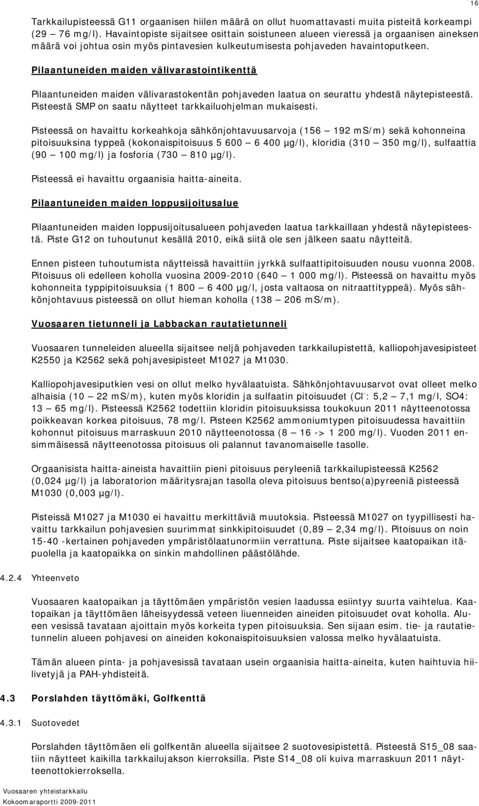 Pilaantuneiden maiden välivarastointikenttä Pilaantuneiden maiden välivarastokentän pohjaveden laatua on seurattu yhdestä näytepisteestä. Pisteestä SMP on saatu näytteet tarkkailuohjelman mukaisesti.