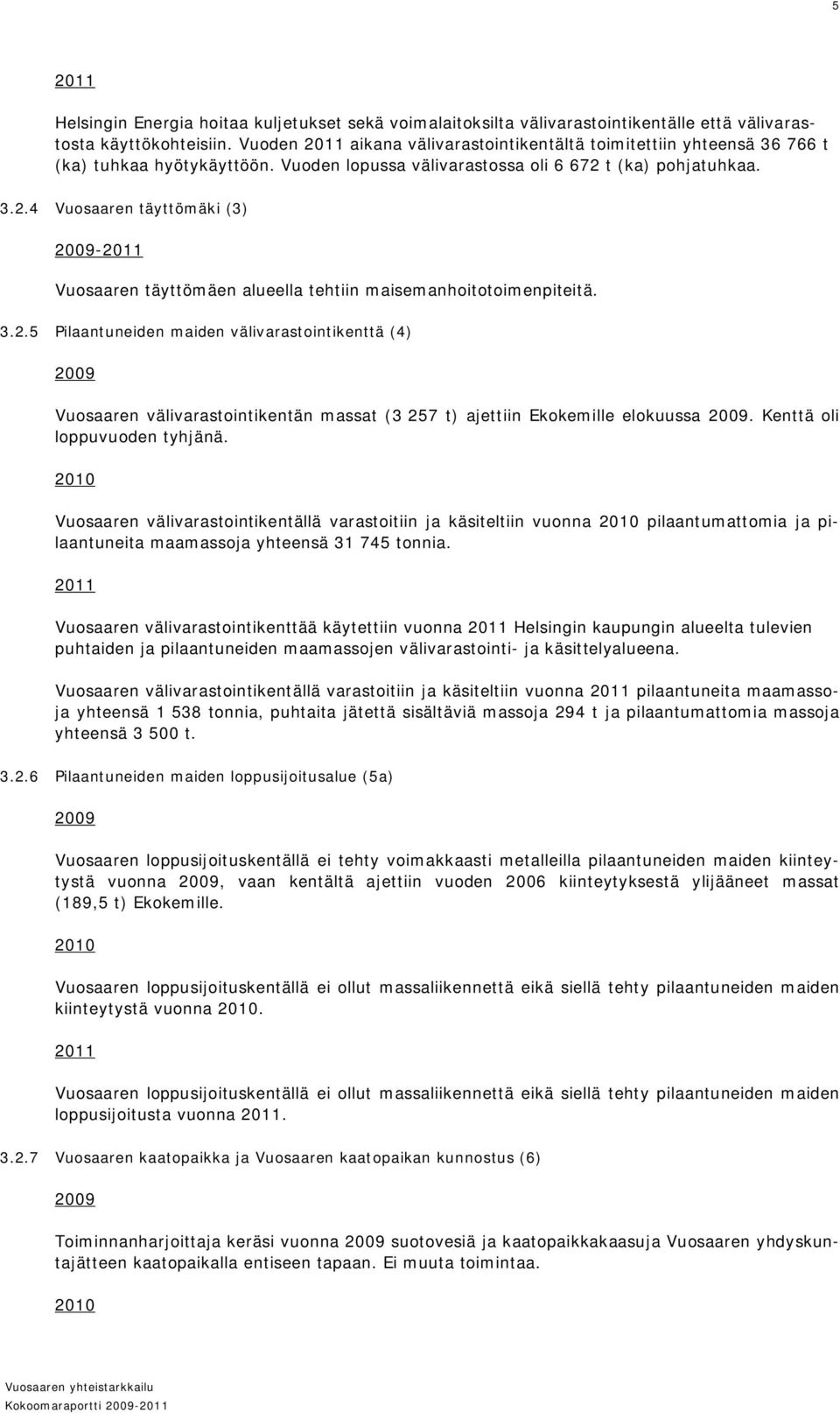 3.2.5 Pilaantuneiden maiden välivarastointikenttä (4) 2009 Vuosaaren välivarastointikentän massat (3 257 t) ajettiin Ekokemille elokuussa 2009. Kenttä oli loppuvuoden tyhjänä.