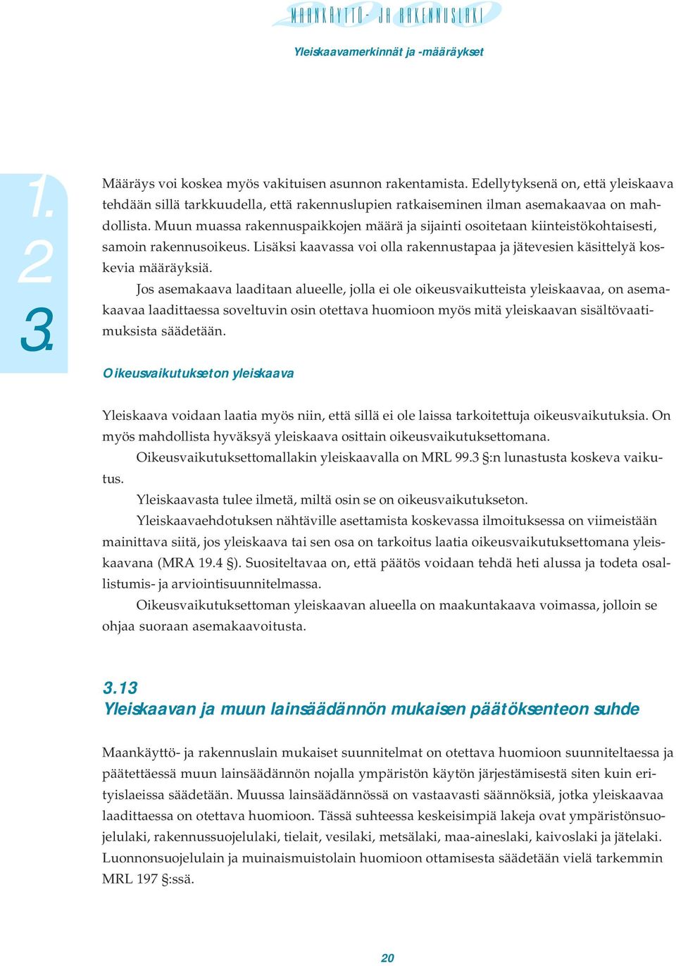 Jos asemakaava laaditaan alueelle, jolla ei ole oikeusvaikutteista yleiskaavaa, on asemakaavaa laadittaessa soveltuvin osin otettava huomioon myös mitä yleiskaavan sisältövaatimuksista säädetään.