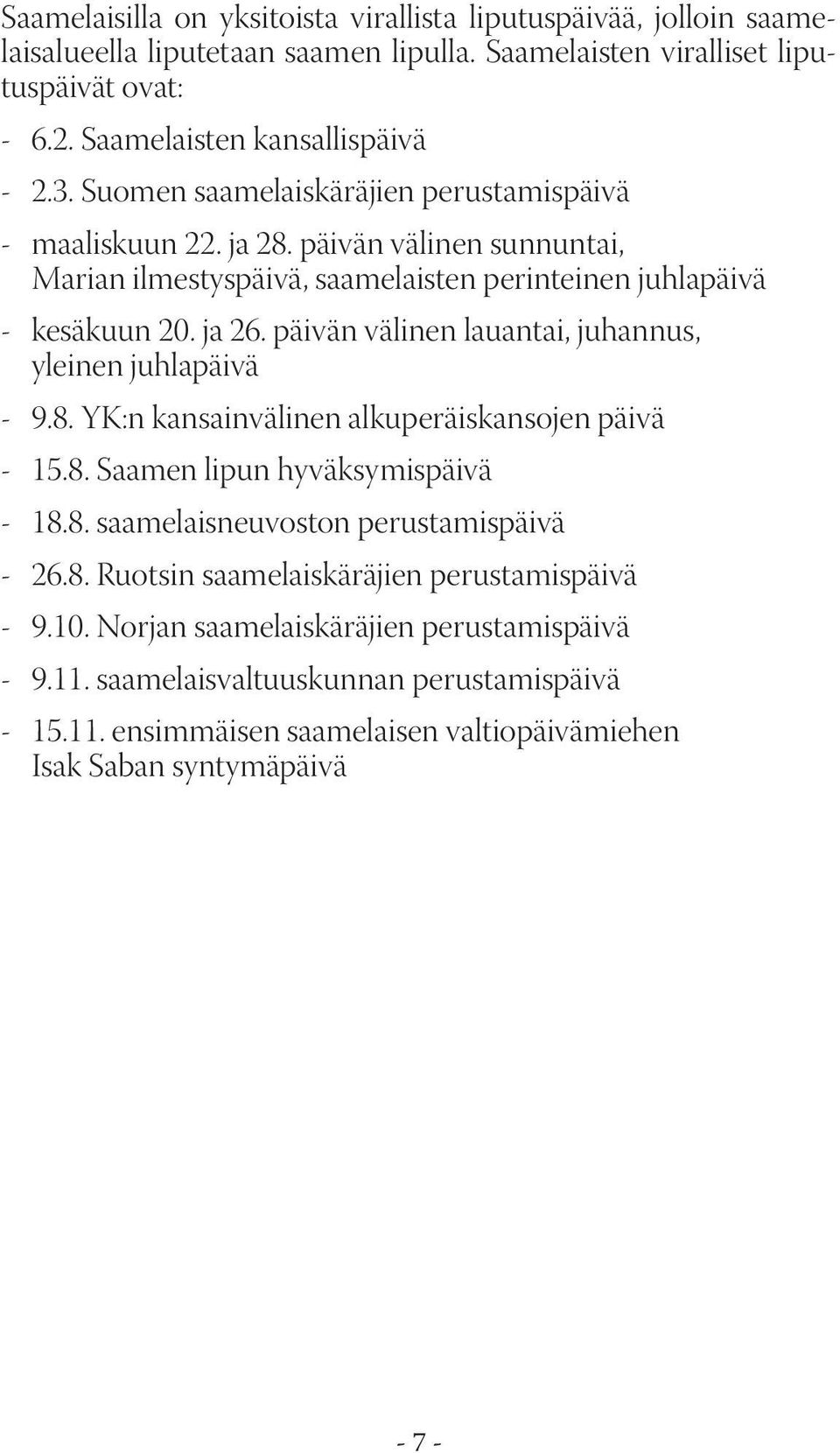 päivän välinen lauantai, juhannus, yleinen juhlapäivä - 9.8. YK:n kansainvälinen alkuperäiskansojen päivä - 15.8. Saamen lipun hyväksymispäivä - 18.8. saamelaisneuvoston perustamispäivä - 26.8. Ruotsin saamelaiskäräjien perustamispäivä - 9.