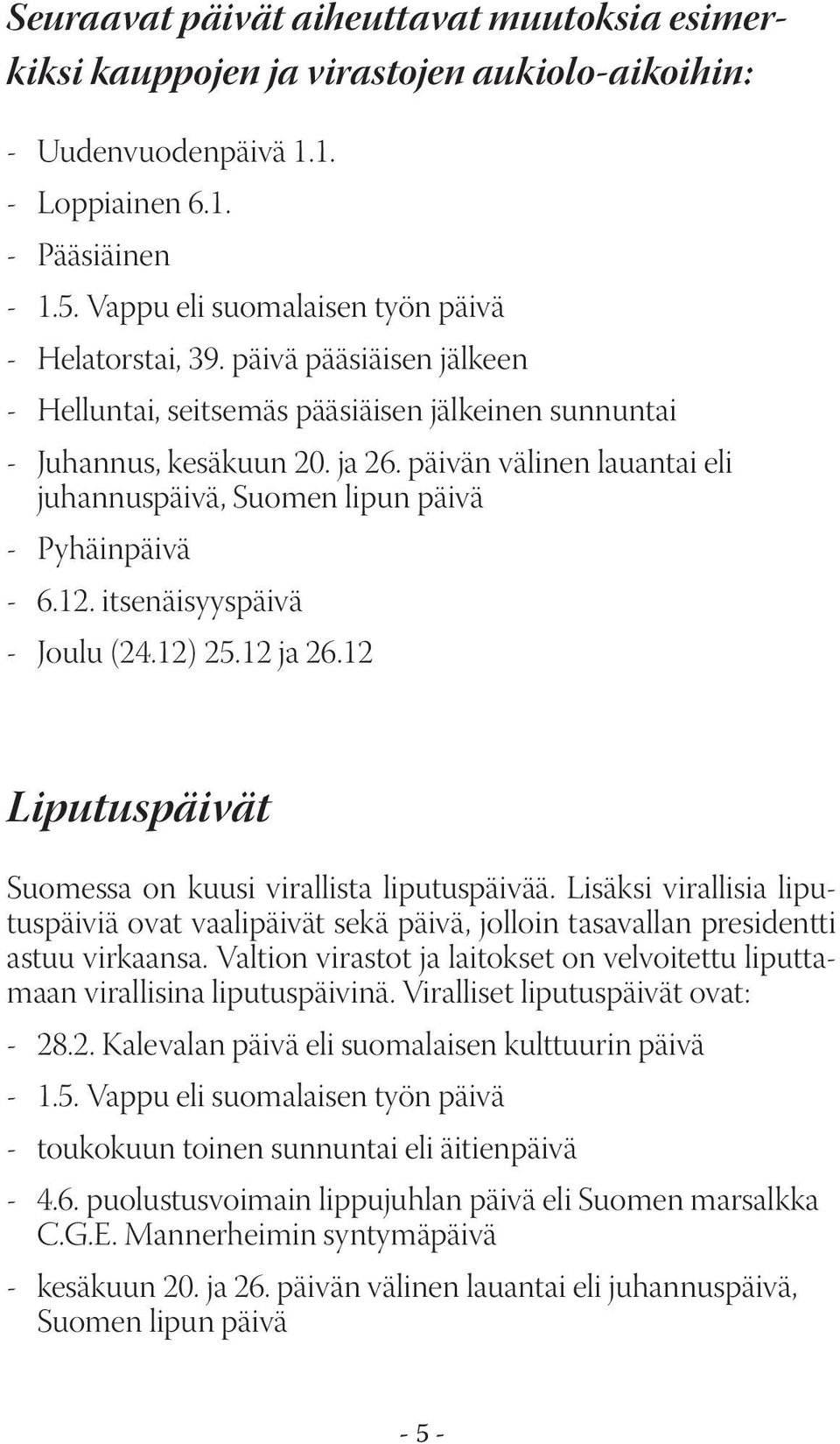 päivän välinen lauantai eli juhannuspäivä, Suomen lipun päivä - Pyhäinpäivä - 6.12. itsenäisyyspäivä - Joulu (24.12) 25.12 ja 26.12 Liputuspäivät Suomessa on kuusi virallista liputuspäivää.