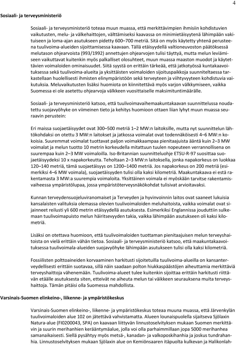 Tällä etäisyydellä valtioneuvoston päätöksessä melutason ohjearvoista (993/1992) annettujen ohjearvojen tulisi täyttyä, mutta melun leviämiseen vaikuttavat kuitenkin myös palkalliset olosuhteet, muun