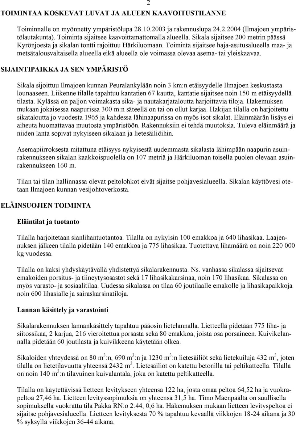 Toiminta sijaitsee haja asutusalueella maa ja metsätalousvaltaisella alueella eikä alueella ole voimassa olevaa asema tai yleiskaavaa.