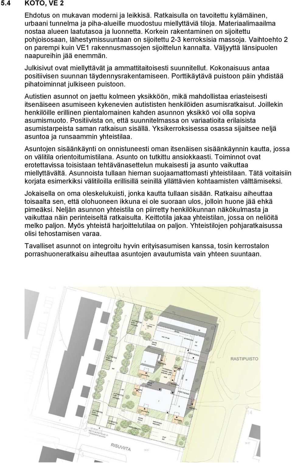 Vaihtoehto 2 on parempi kuin VE1 rakennusmassojen sijoittelun kannalta. Väljyyttä länsipuolen naapureihin jää enemmän. Julkisivut ovat miellyttävät ja ammattitaitoisesti suunnitellut.