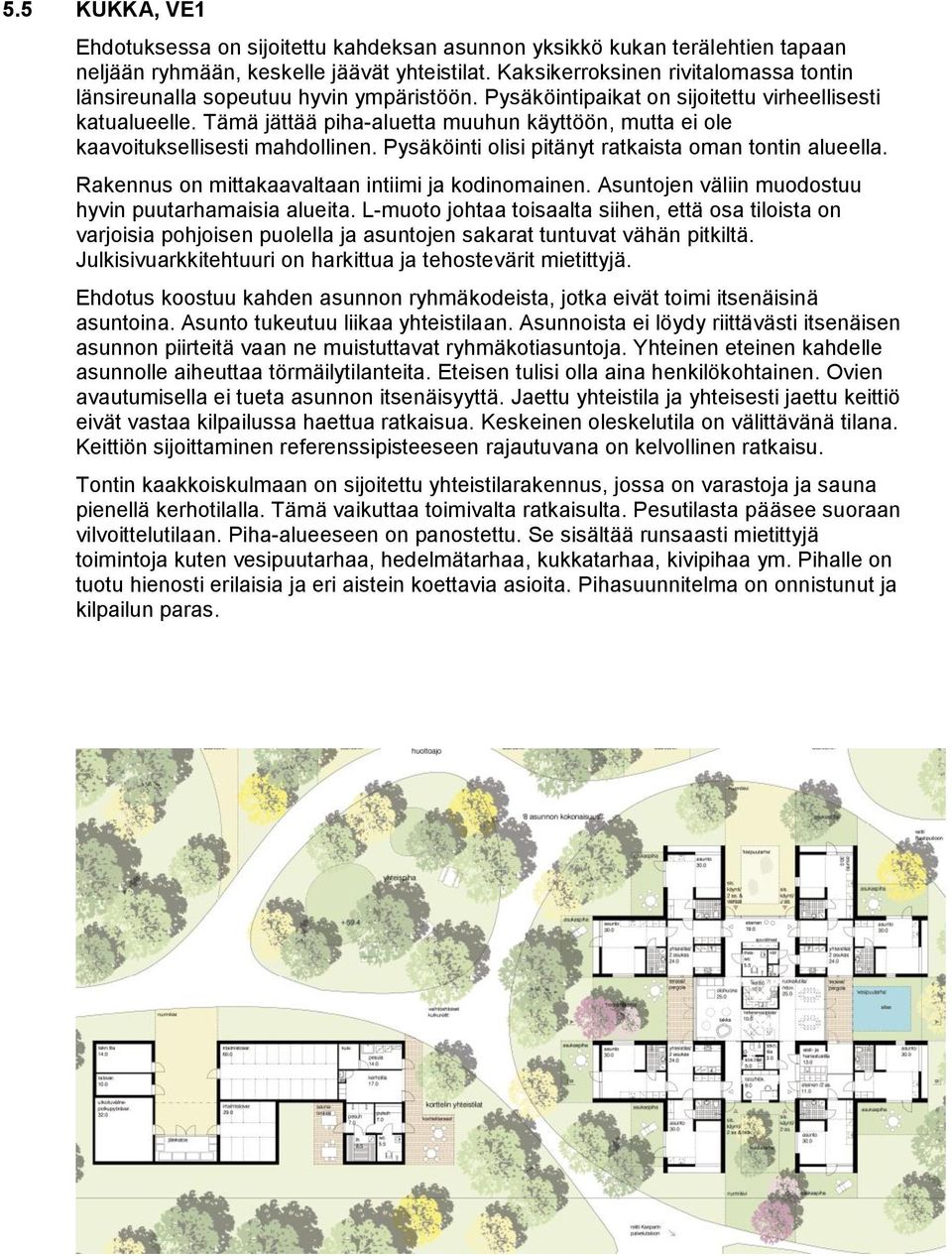 Tämä jättää piha-aluetta muuhun käyttöön, mutta ei ole kaavoituksellisesti mahdollinen. Pysäköinti olisi pitänyt ratkaista oman tontin alueella. Rakennus on mittakaavaltaan intiimi ja kodinomainen.