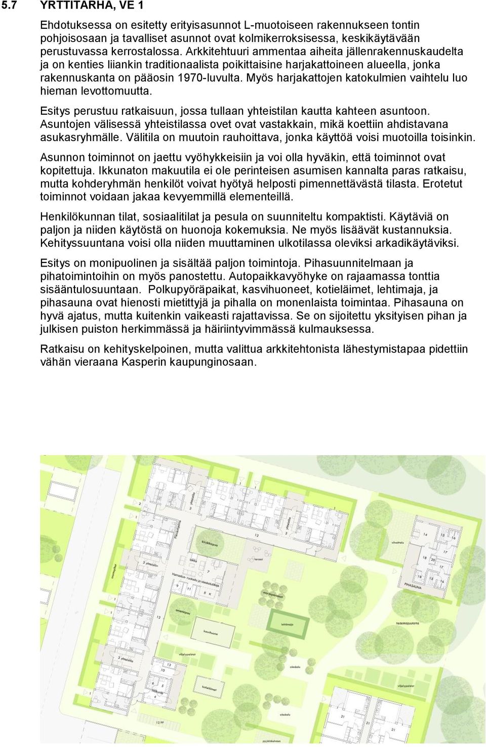 Myös harjakattojen katokulmien vaihtelu luo hieman levottomuutta. Esitys perustuu ratkaisuun, jossa tullaan yhteistilan kautta kahteen asuntoon.