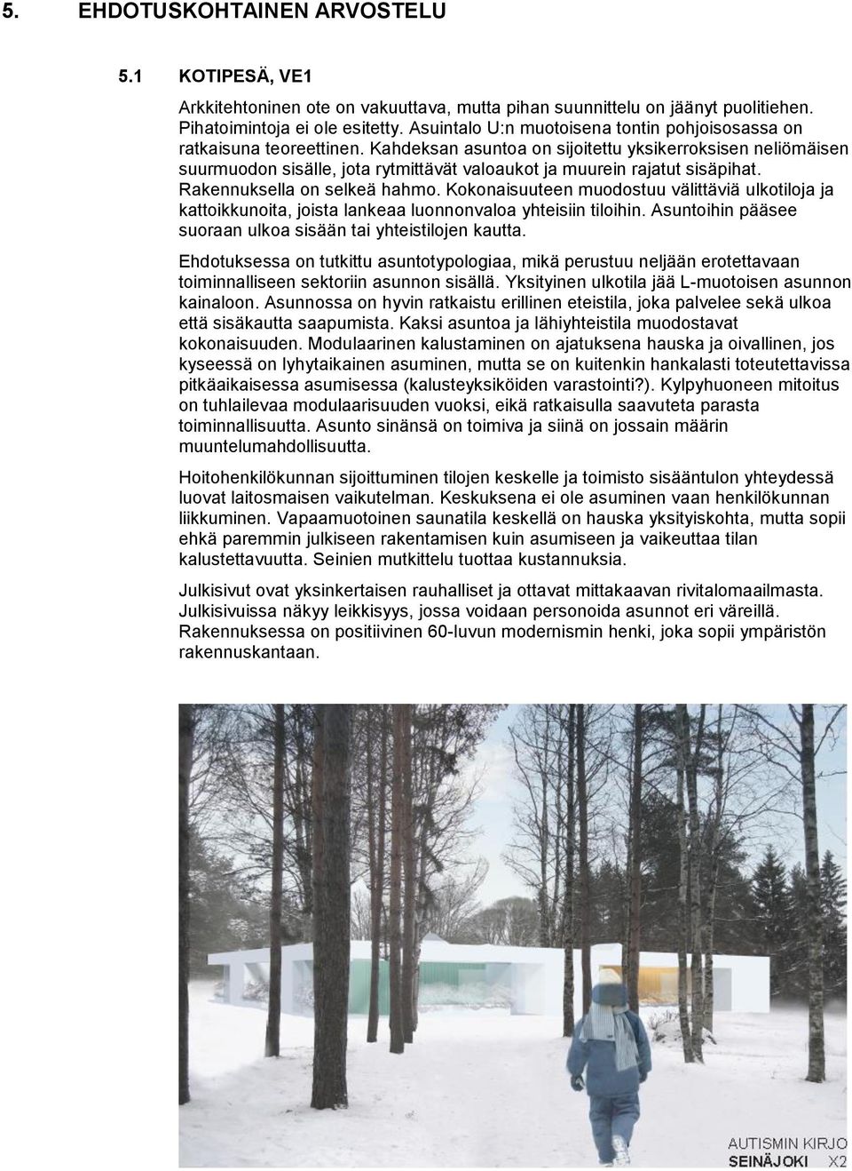 Kahdeksan asuntoa on sijoitettu yksikerroksisen neliömäisen suurmuodon sisälle, jota rytmittävät valoaukot ja muurein rajatut sisäpihat. Rakennuksella on selkeä hahmo.