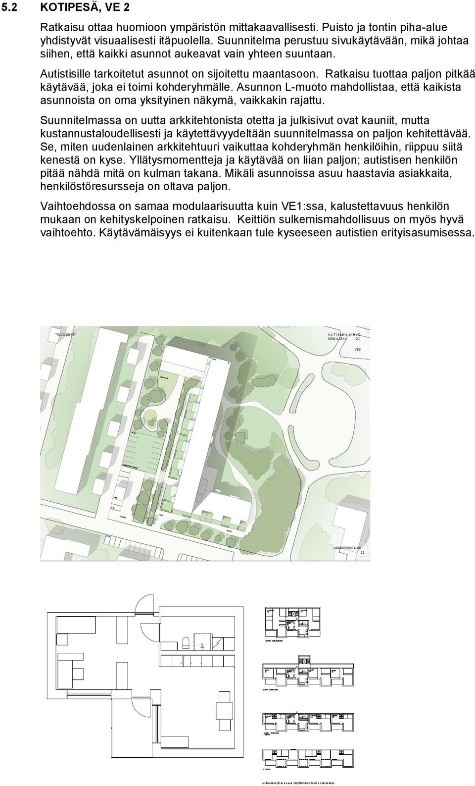 Ratkaisu tuottaa paljon pitkää käytävää, joka ei toimi kohderyhmälle. Asunnon L-muoto mahdollistaa, että kaikista asunnoista on oma yksityinen näkymä, vaikkakin rajattu.