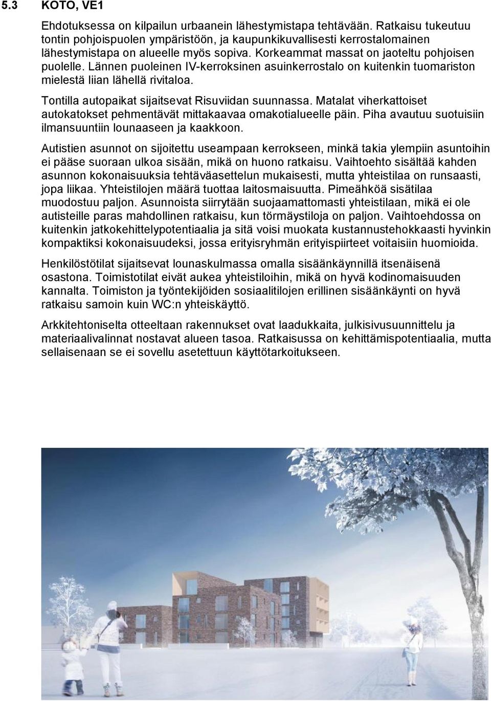 Lännen puoleinen IV-kerroksinen asuinkerrostalo on kuitenkin tuomariston mielestä liian lähellä rivitaloa. Tontilla autopaikat sijaitsevat Risuviidan suunnassa.