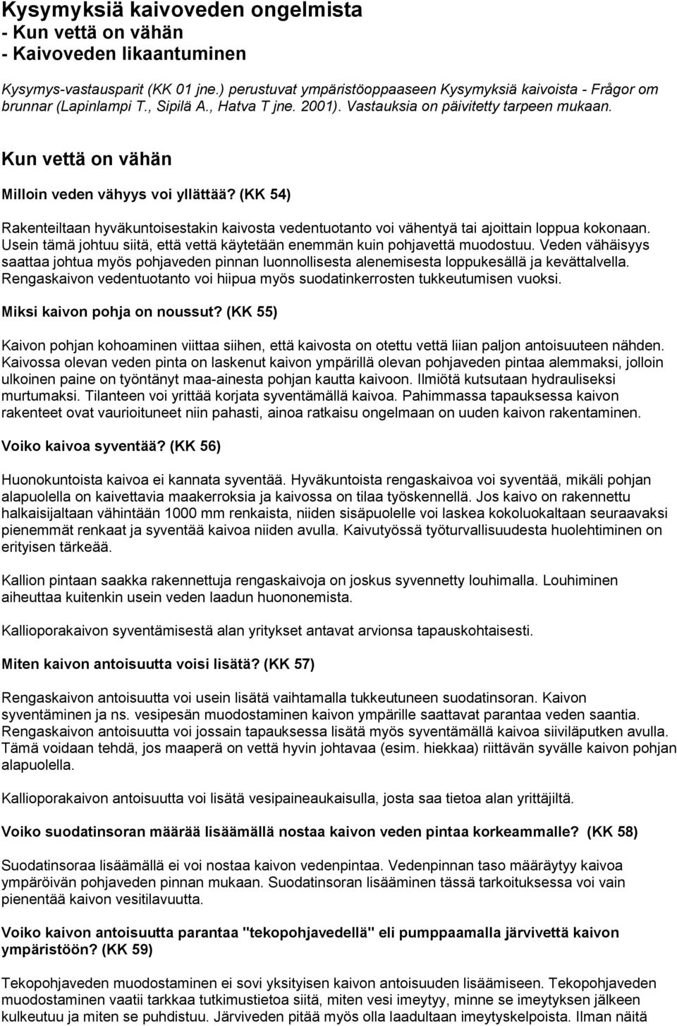 (KK 54) Rakenteiltaan hyväkuntoisestakin kaivosta vedentuotanto voi vähentyä tai ajoittain loppua kokonaan. Usein tämä johtuu siitä, että vettä käytetään enemmän kuin pohjavettä muodostuu.