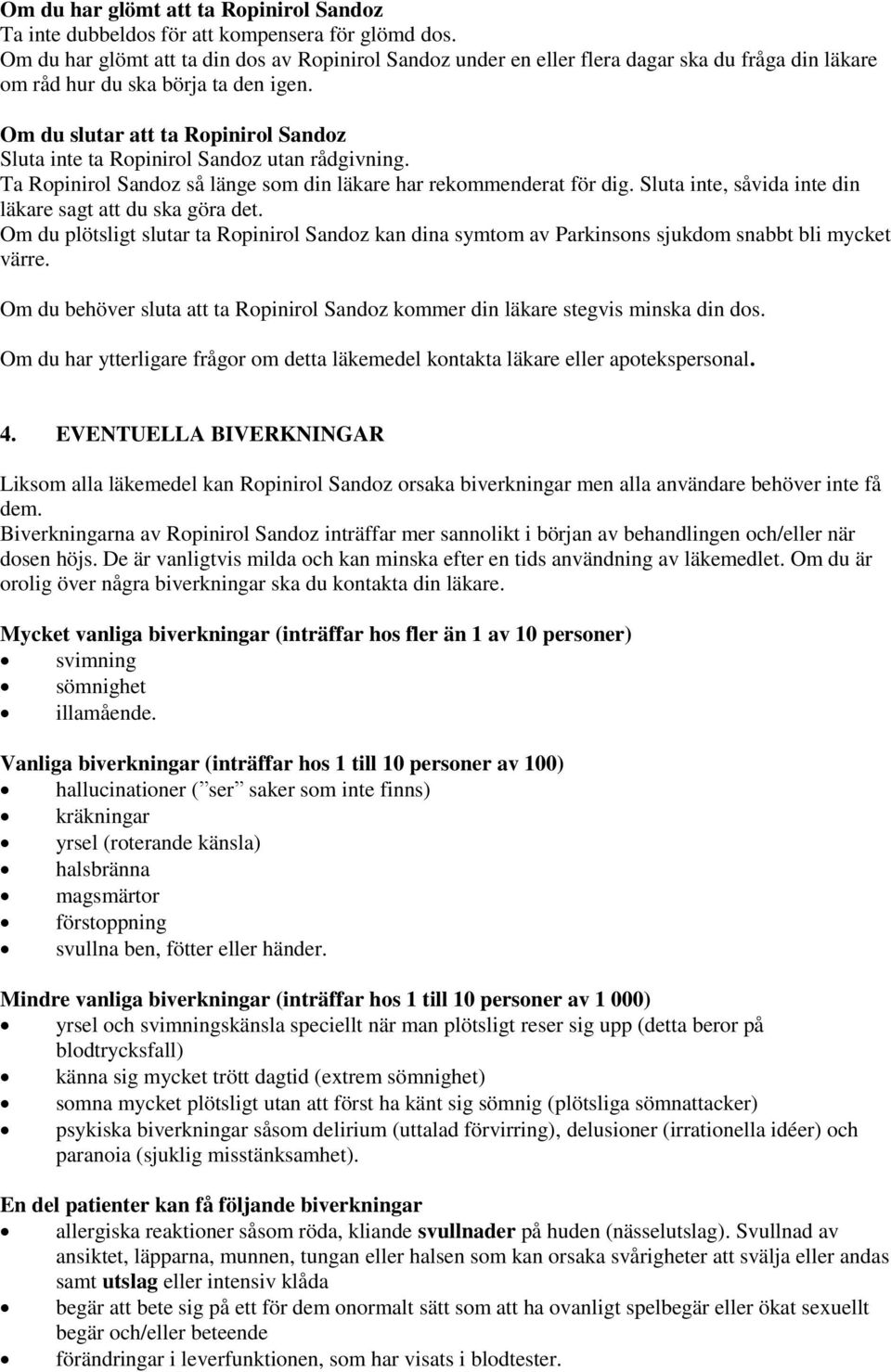 Om du slutar att ta Ropinirol Sandoz Sluta inte ta Ropinirol Sandoz utan rådgivning. Ta Ropinirol Sandoz så länge som din läkare har rekommenderat för dig.