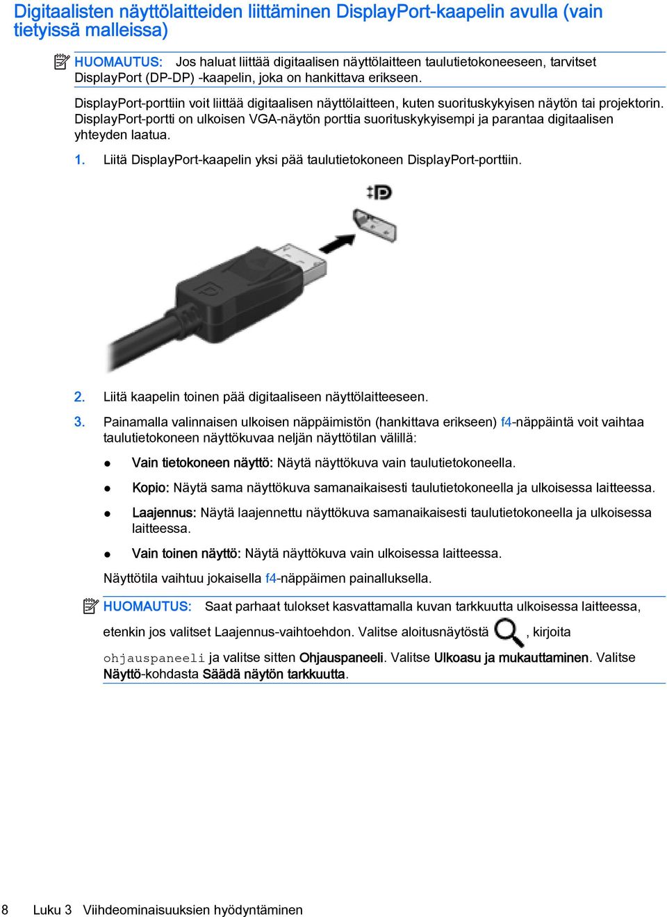 DisplayPort-portti on ulkoisen VGA-näytön porttia suorituskykyisempi ja parantaa digitaalisen yhteyden laatua. 1. Liitä DisplayPort-kaapelin yksi pää taulutietokoneen DisplayPort-porttiin. 2.