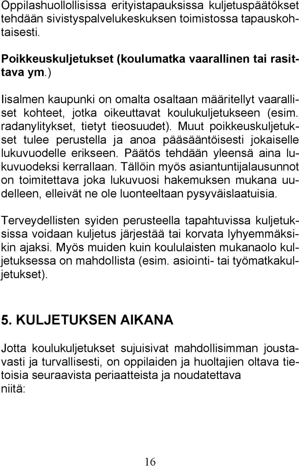 Muut poikkeuskuljetukset tulee perustella ja anoa pääsääntöisesti jokaiselle lukuvuodelle erikseen. Päätös tehdään yleensä aina lukuvuodeksi kerrallaan.