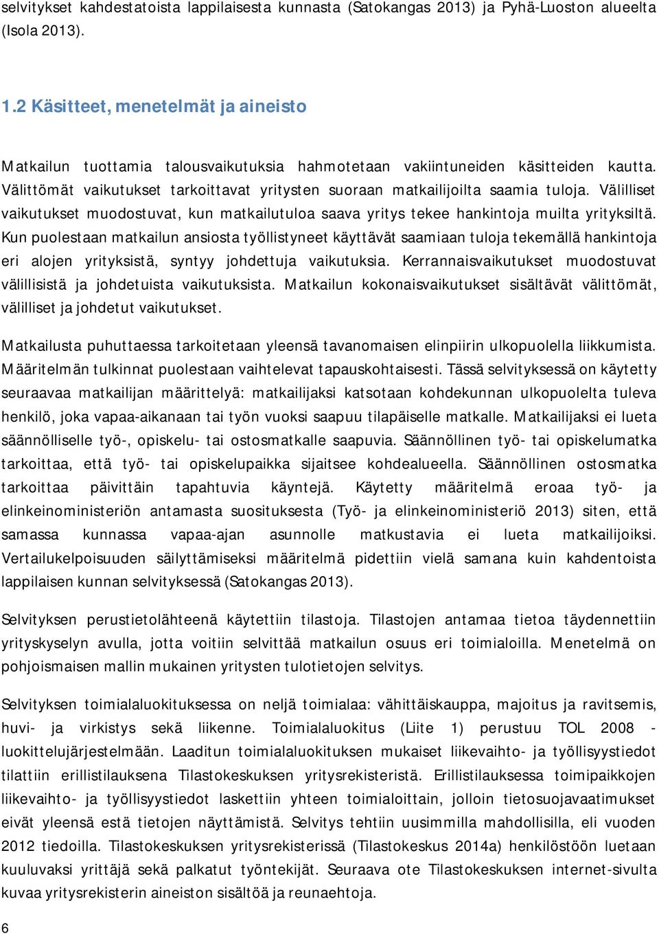 Välittömät vaikutukset tarkoittavat yritysten suoraan matkailijoilta saamia tuloja. Välilliset vaikutukset muodostuvat, kun matkailutuloa saava yritys tekee hankintoja muilta yrityksiltä.