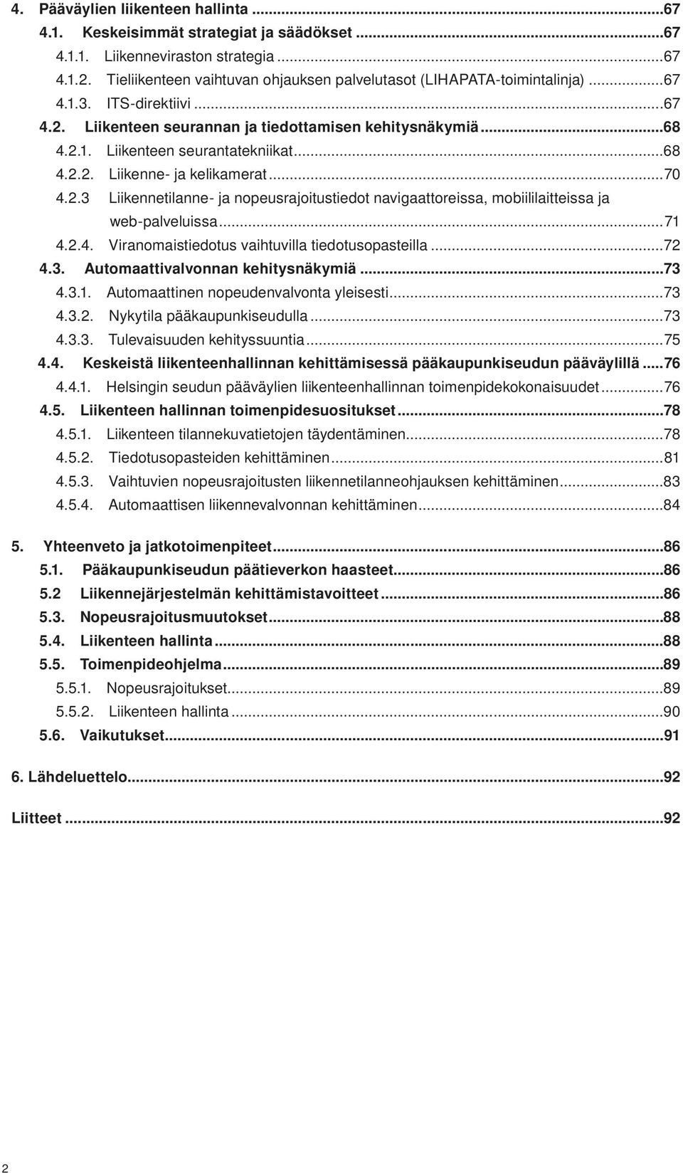 ..68 4.2.2. Liikenne- ja kelikamerat...70 4.2.3 Liikennetilanne- ja nopeus rajoitus tiedot navigaattoreissa, mobiililait teissa ja web-palveluissa...71 4.2.4. Viranomaistiedotus vaihtuvilla tiedotusopasteilla.