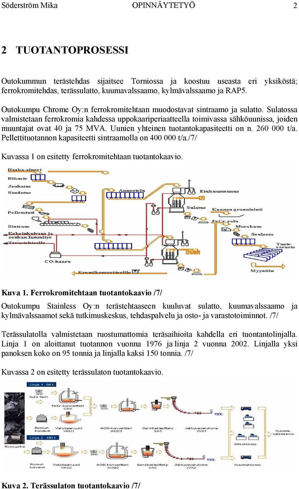 Sulatossa valmistetaan ferrokromia kahdessa uppokaariperiaatteella toimivassa sähköuunissa, joiden muuntajat ovat 40 ja 75 MVA. Uunien yhteinen tuotantokapasiteetti on n. 260 000 t/a.